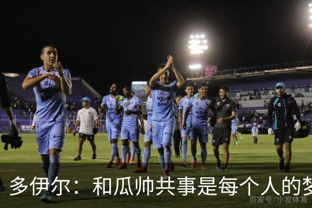 多伊尔：和瓜帅共事是每个人的梦想