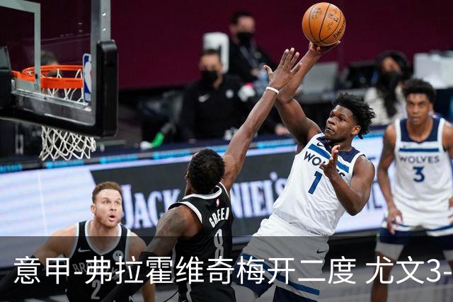 意甲-弗拉霍维奇梅开二度 尤文3-2止连平仍居前四